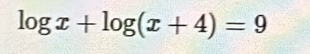 log x+log (x+4)=9