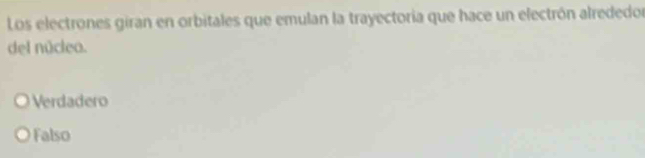 Los electrones giran en orbitales que emulan la trayectoria que hace un electrón alrededor
del núclea.
Verdadero
Falso