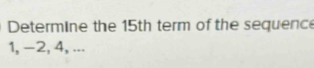 Determine the 15th term of the sequence
1, −2, 4, ...