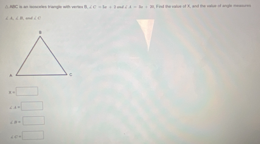 △ ABC is an isosceles triangle with vertex B l ∠ C=5x+2 and ∠ A=3x+20 , Find the value of X, and the value of angle measures
∠ A, ∠ B , and ∠ C
x=□
∠ A=□
∠ B=□
∠ c=□