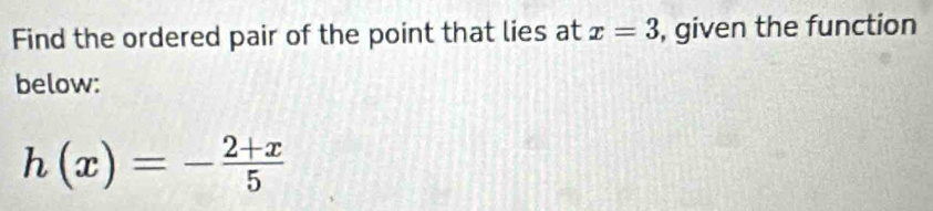 Find the ordered pair of the point that lies at x=3 , given the function 
below:
h(x)=- (2+x)/5 
