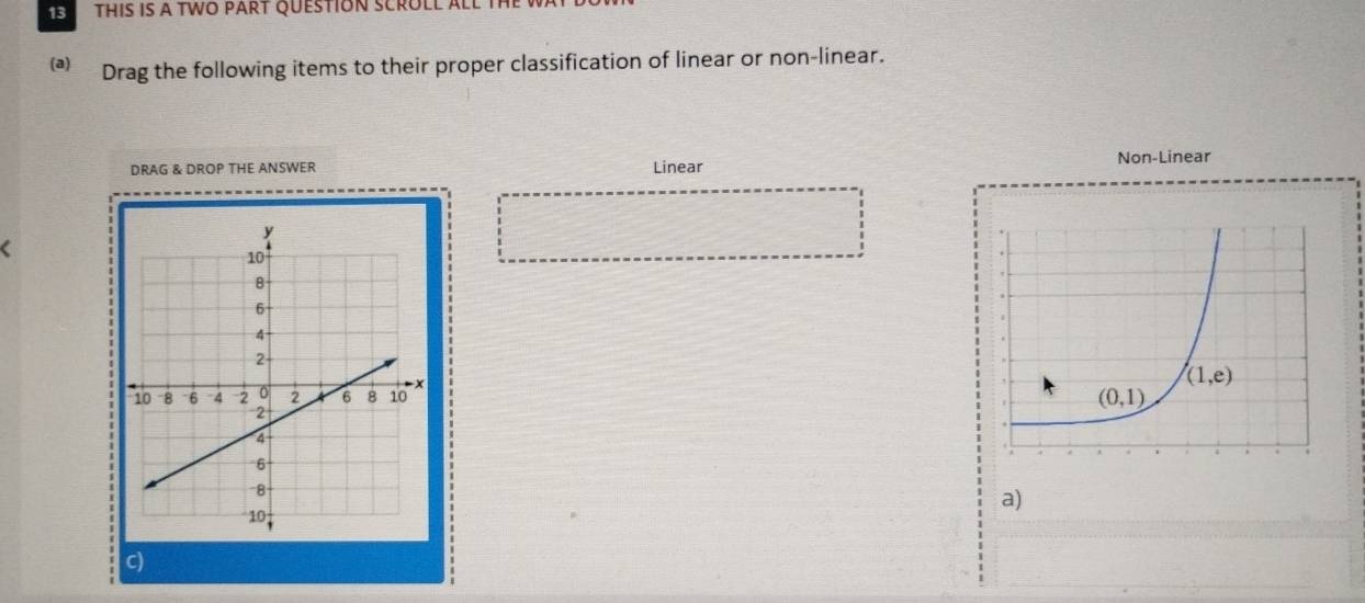 THIS IS a TWO PART QUESTION SCROLL ALL tH
(a) Drag the following items to their proper classification of linear or non-linear.
DRAG & DROP THE ANSWER Linear Non-Linear
a)