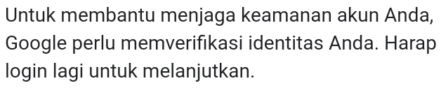 Untuk membantu menjaga keamanan akun Anda, 
Google perlu memverifikasi identitas Anda. Harap 
login lagi untuk melanjutkan.