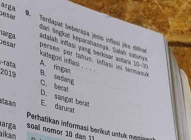 arga besar 9. Terdapat beberapa jenis inflasi jika diliha
dari tingkat keparahannya. Salah satunya
arga adalah inflasi yang berkisar antara 10-3
besar kategori inflasi . . . .
persen per tahun. Inflasi ini termasuk
-rata A. ringan B. sedang
2019 C. berat
D. sangat berat
taan E. darurat
Perhatikan informasi berikut untu meniaw 
arga soal nomor 10 daŋ 11
ikan