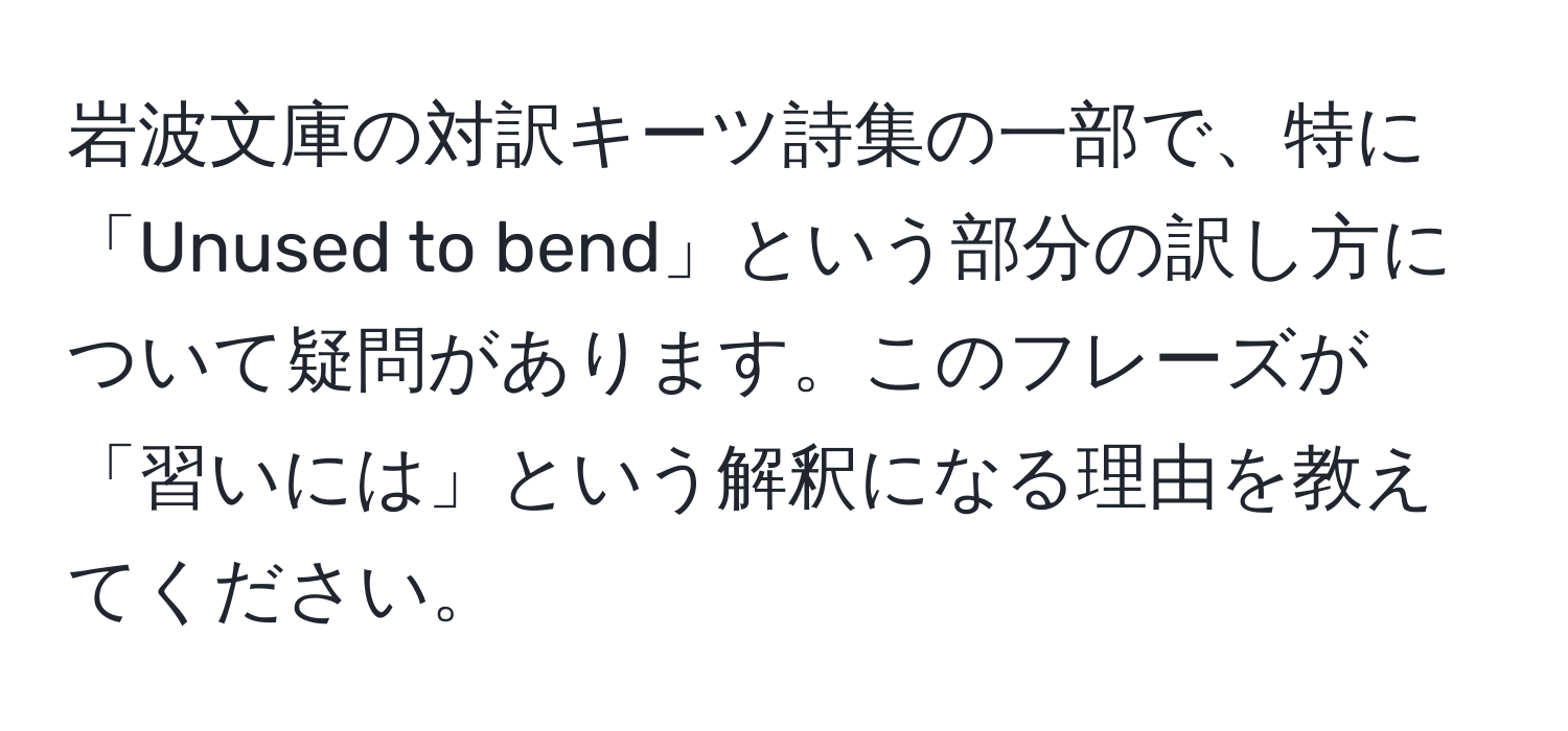 岩波文庫の対訳キーツ詩集の一部で、特に「Unused to bend」という部分の訳し方について疑問があります。このフレーズが「習いには」という解釈になる理由を教えてください。