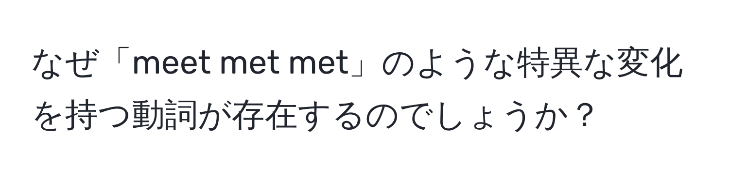 なぜ「meet met met」のような特異な変化を持つ動詞が存在するのでしょうか？