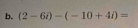 (2-6i)-(-10+4i)=