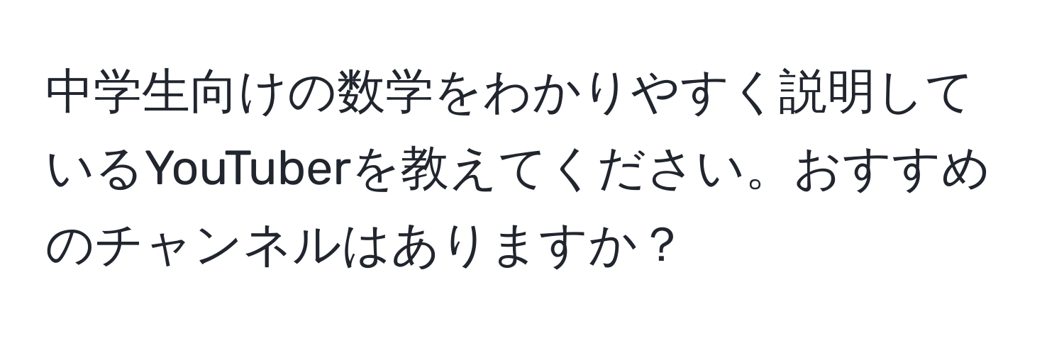 中学生向けの数学をわかりやすく説明しているYouTuberを教えてください。おすすめのチャンネルはありますか？