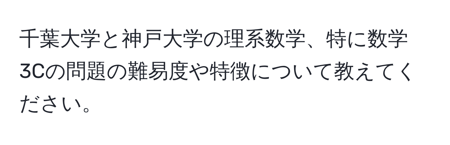 千葉大学と神戸大学の理系数学、特に数学3Cの問題の難易度や特徴について教えてください。