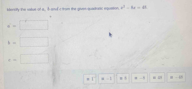 Identify the value of α, bαπα c from the given quadratic equation, x^2-8x=48.
a=□
b=□
c=□
:: 1 :: -1 # 8 # -8 : 48 :: -48