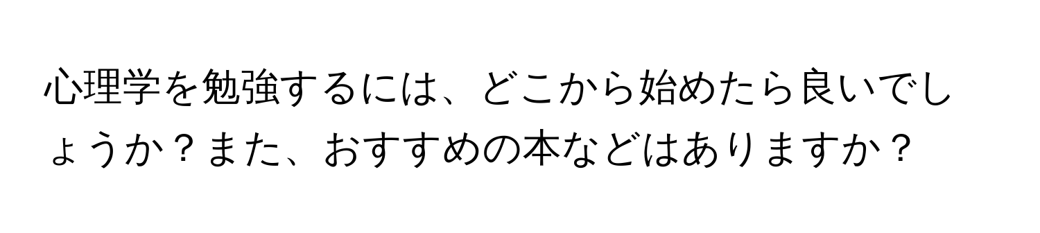 心理学を勉強するには、どこから始めたら良いでしょうか？また、おすすめの本などはありますか？