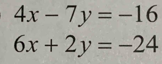 4x-7y=-16
6x+2y=-24