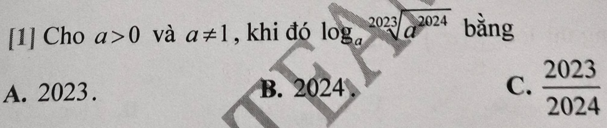 [1] Cho a>0 và a!= 1 , khi đó log _asqrt[2023](a^(2024)) bằng
A. 2023.
B. 2024.
C.  2023/2024 