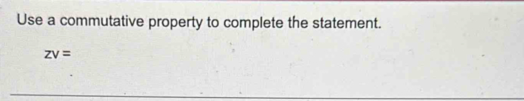 Use a commutative property to complete the statement.
zv=