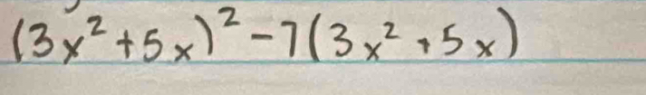 (3x^2+5x)^2-7(3x^2+5x)