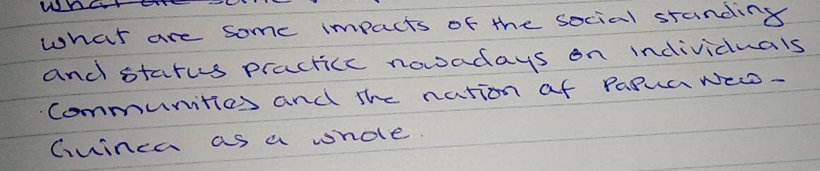 what are some impacts of the social standing 
and starus practicc nowadays on individuals 
communities and the nation af PaOua NED- 
Cwinca as a whole.