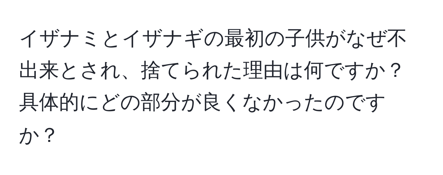 イザナミとイザナギの最初の子供がなぜ不出来とされ、捨てられた理由は何ですか？具体的にどの部分が良くなかったのですか？