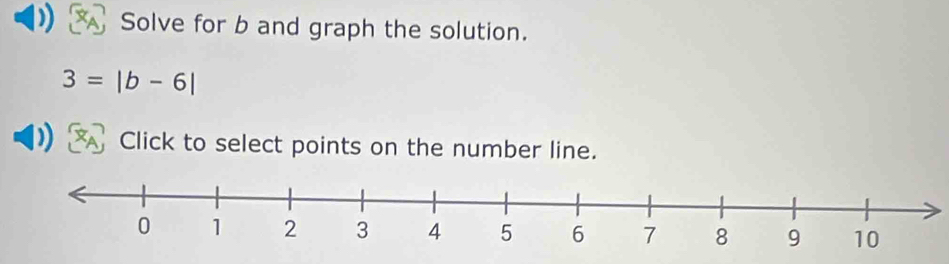 Solve for b and graph the solution.
3=|b-6|
Click to select points on the number line.