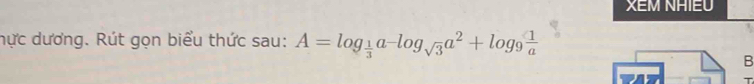 XEM NAIEU 
hực dương. Rút gọn biểu thức sau: A=log _ 1/3 a^(-log _sqrt(3))a^2+log _9 1/a 
B
T