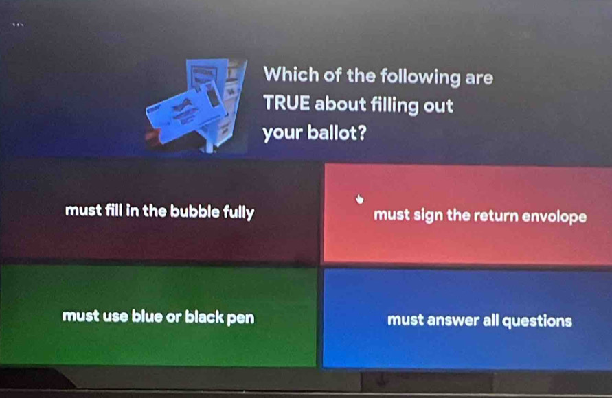 Which of the following are
TRUE about filling out
your ballot?
must fill in the bubble fully must sign the return envolope
must use blue or black pen must answer all questions