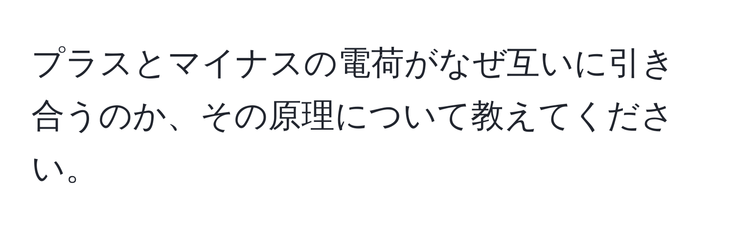 プラスとマイナスの電荷がなぜ互いに引き合うのか、その原理について教えてください。