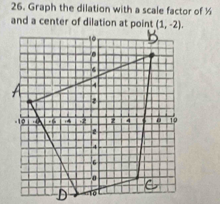 Graph the dilation with a scale factor of ½
and a center of dilation at point