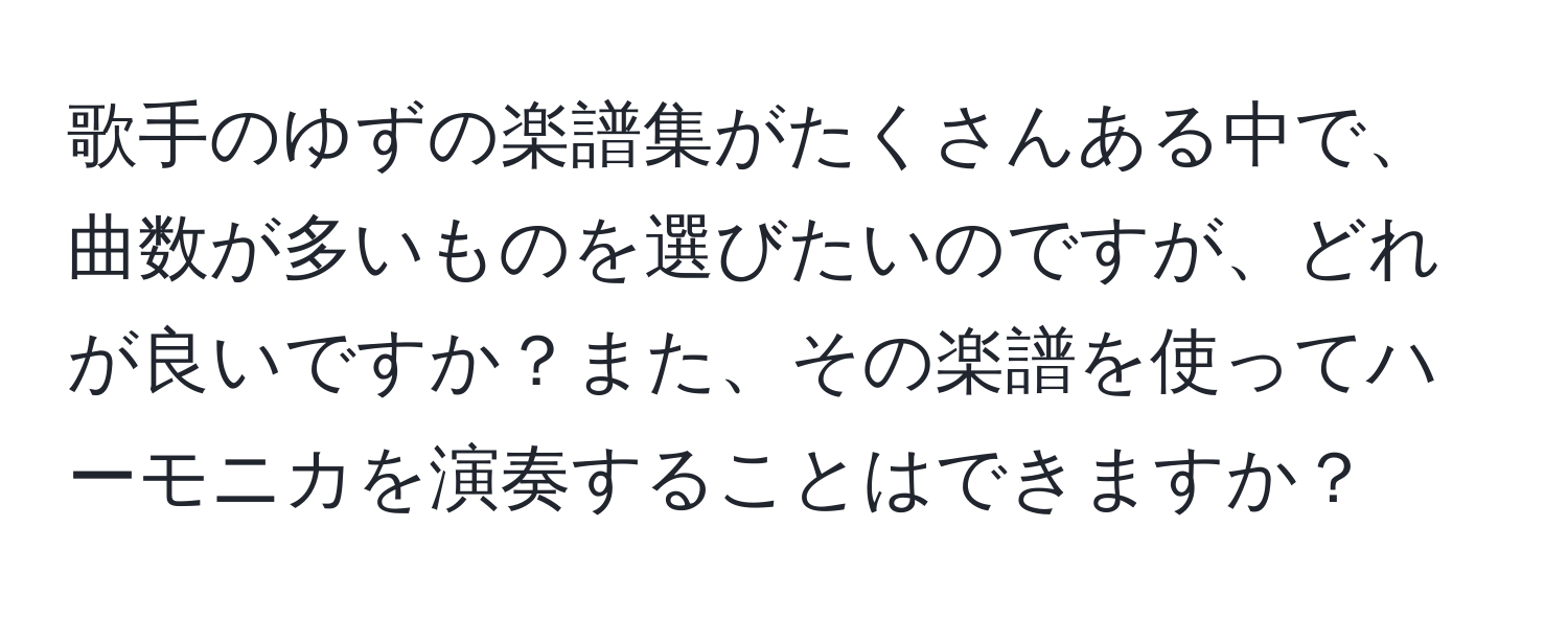 歌手のゆずの楽譜集がたくさんある中で、曲数が多いものを選びたいのですが、どれが良いですか？また、その楽譜を使ってハーモニカを演奏することはできますか？