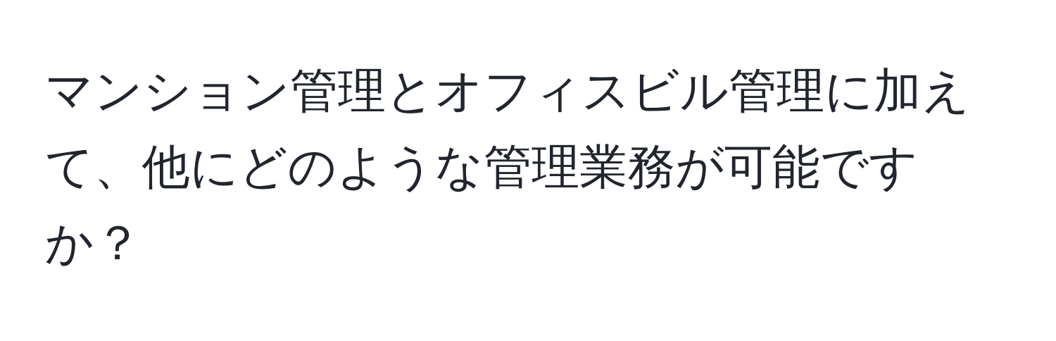 マンション管理とオフィスビル管理に加えて、他にどのような管理業務が可能ですか？