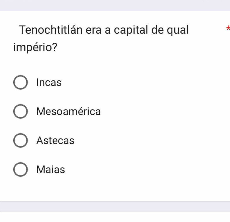 Tenochtitlán era a capital de qual
*
império?
Incas
Mesoamérica
Astecas
Maias