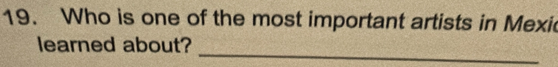 Who is one of the most important artists in Mexic 
_ 
learned about?