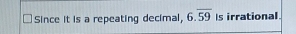 Since it is a repeating decimal, 6.overline 59 Is irrational.