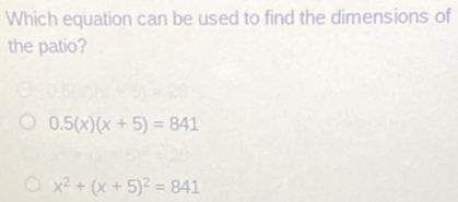 Which equation can be used to find the dimensions of
the patio?
0.5(x)(x+5)=841
x^2+(x+5)^2=841