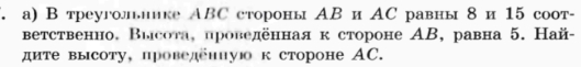 а) В треуголнике АBC стороны АВ и АС равны8 и 15 соот- 
вΒетственно. Высота, проведенная к стороне ΑB, равна 5. Най- 
дите высоту, проведенную к стороне AC.