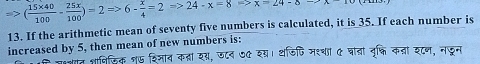 Rightarrow ( (15* 40)/100 - 25x/100 )=2Rightarrow 6- x/4 =2Rightarrow 24-x=8Rightarrow x=24-8
13. If the arithmetic mean of seventy five numbers is calculated, it is 35. If each number is 
increased by 5, then mean of new numbers is: 
ज्लगत शविसिक १७ शि्माव कता य्, उ८ब ७७ शय्। थजिणि मश्थं ए चादा वृक्ि कता इ८ण, नडन