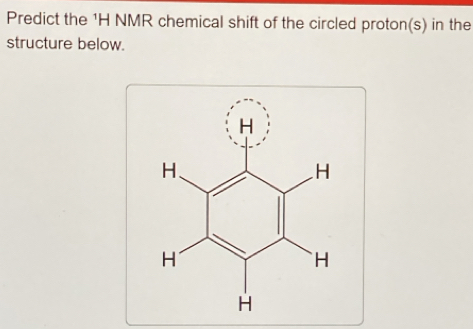 Predict the ¹H NMR chemical shift of the circled proton(s) in the 
structure below.