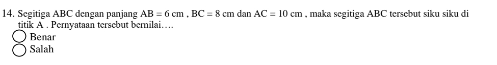 Segitiga ABC dengan panjang AB=6cm, BC=8cm dan AC=10cm , maka segitiga ABC tersebut siku siku di
titik A. Pernyataan tersebut bernilai…
Benar
Salah