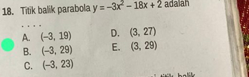 Titik balik parabola y=-3x^2-18x+2 adalah
_
A. (-3,19) D. (3,27)
B. (-3,29) E. (3,29)
C. (-3,23)