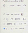 Put in descending order.
3 5/6  - 350% 1 6 sqrt(9)
3.6 sqrt(9) - 350% frac  1/4 
3 1/4  sqrt(9) -350% -3.6
-350% 3] -3.6 sqrt(9)
3 1/4 -3.6ory-350%