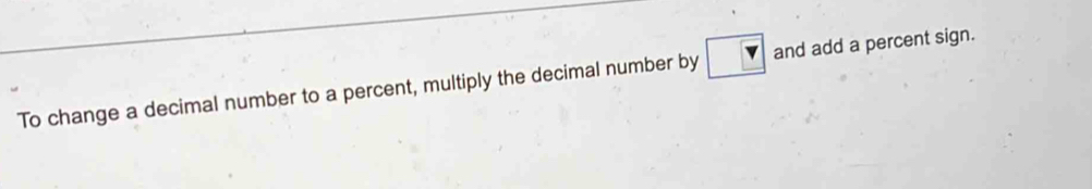 To change a decimal number to a percent, multiply the decimal number by and add a percent sign.