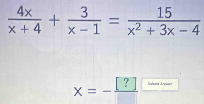  4x/x+4 + 3/x-1 = 15/x^2+3x-4 
x=- [?]/[] 
Submit Answer