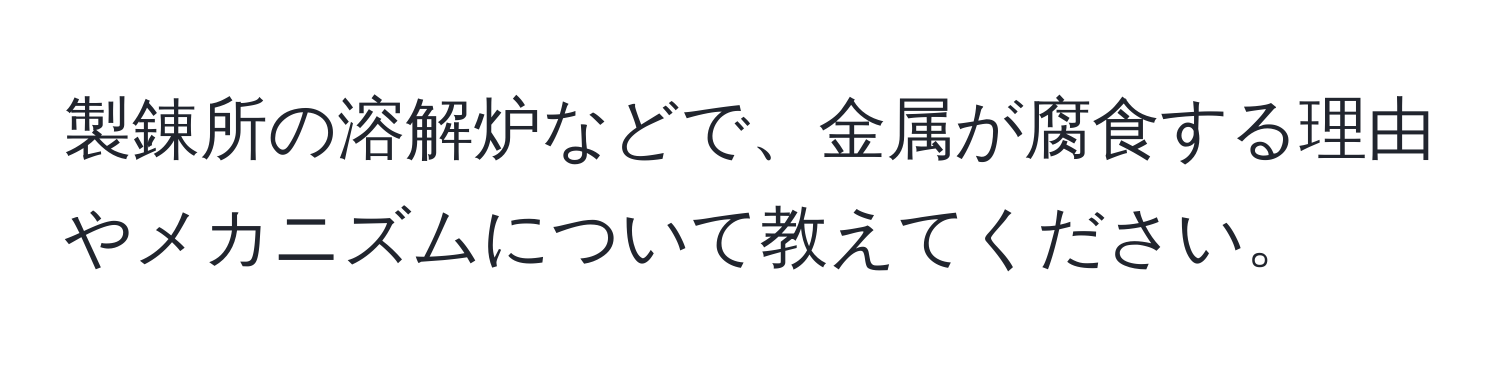 製錬所の溶解炉などで、金属が腐食する理由やメカニズムについて教えてください。