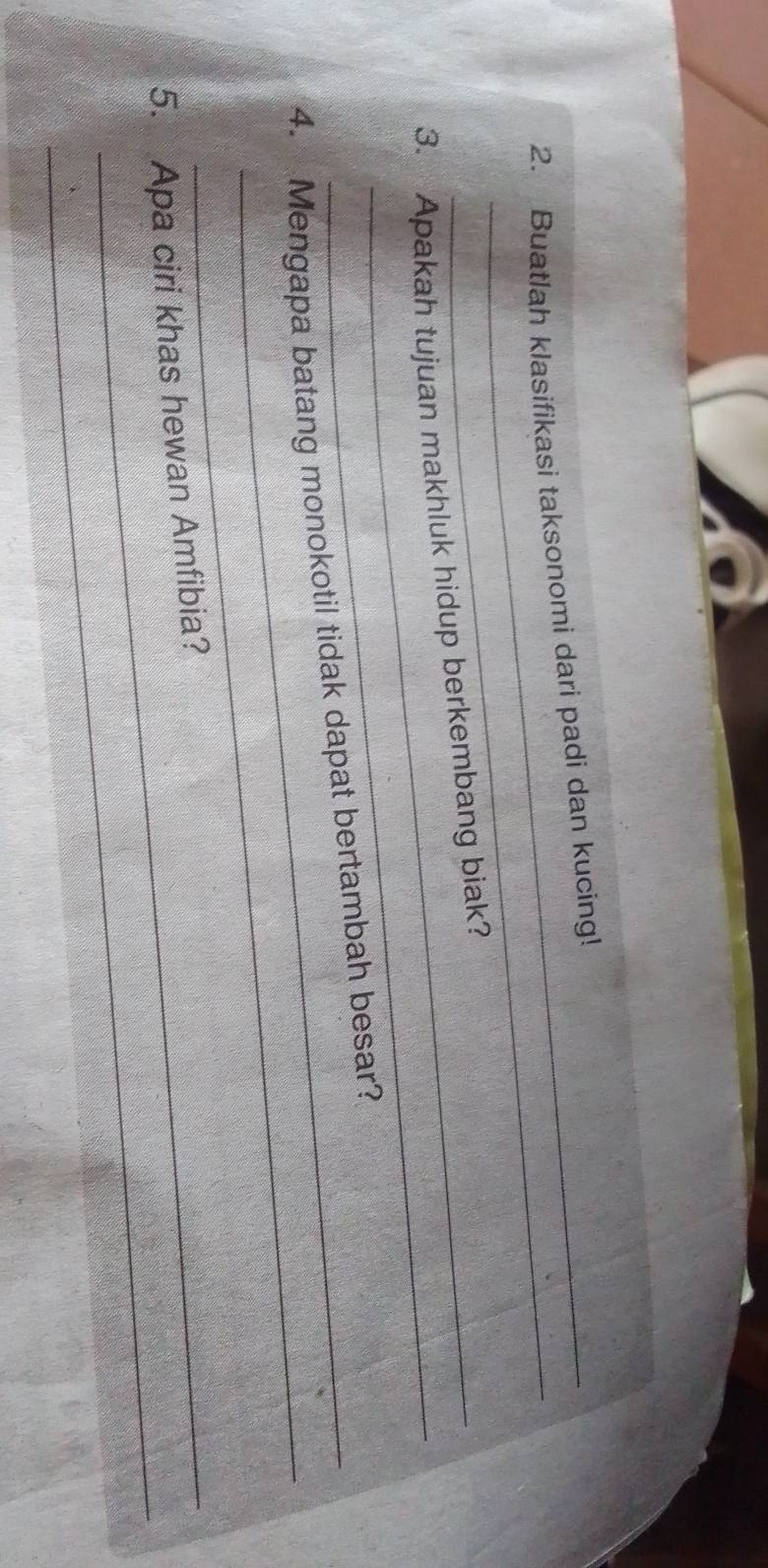 Buatlah klasifikasi taksonomi dari padi dan kucing! 
_ 
3. Apakah tujuan makhluk hidup berkembang biak? 
_ 
4. Mengapa batang monokotil tidak dapat bertambah besar? 
_ 
_ 
5. Apa ciri khas hewan Amfibia?