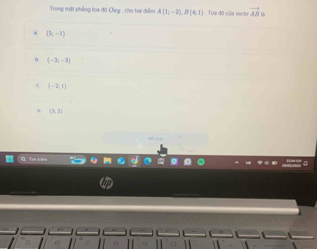 Trong mặt phẳng toa độ Oxy , cho hai điểm A(1;-2), B(4;1) Tọa độ của vecto vector AB l
A (5;-1).
B (-3;-3)
C (-2;1)
D (3;3)
bó Qua
Tìm kiếm 11:44 Cl
18/02/2025