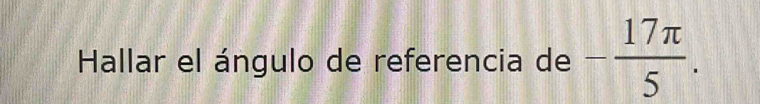 Hallar el ángulo de referencia de - 17π /5 .