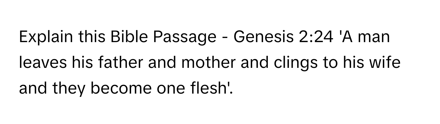 Explain this Bible Passage - Genesis 2:24 'A man leaves his father and mother and clings to his wife and they become one flesh'.