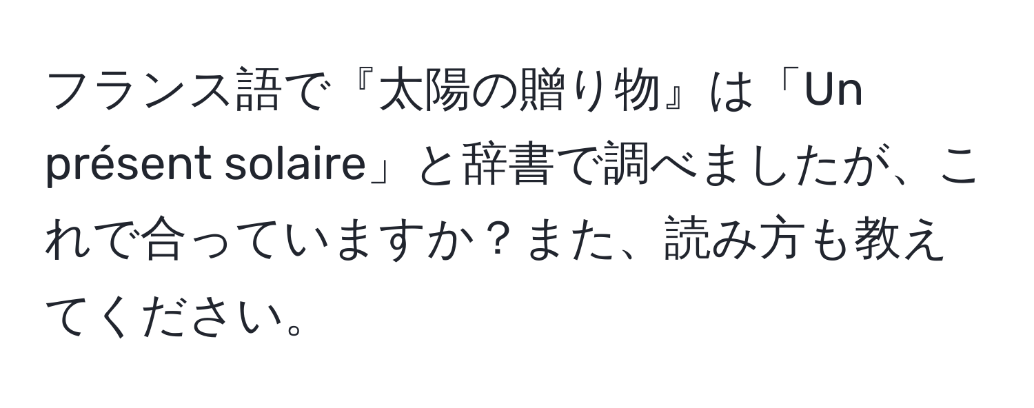 フランス語で『太陽の贈り物』は「Un présent solaire」と辞書で調べましたが、これで合っていますか？また、読み方も教えてください。