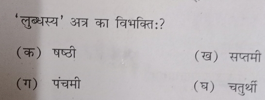 ‘लुब्धस्य’ अत्र का विभक्ति:?
(क) षष्ठी (ख) सप्तमी
(ग) पंचमी (घ) चतुर्थी