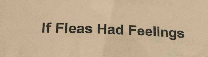 If Fleas Had Feelings