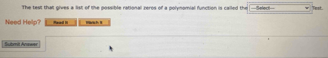 The test that gives a list of the possible rational zeros of a polynomial function is called the ===Select Test. 
Need Help? Read It Watch it 
Submit Answer