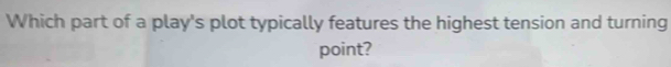Which part of a play's plot typically features the highest tension and turning 
point?